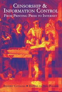 Censorship & Information Control : From Printing Press To Internet, Exhibit Catalog - Edited by Ada Palmer